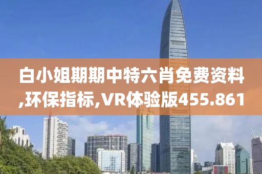 白小姐期期中特六肖免费资料,环保指标,VR体验版455.861