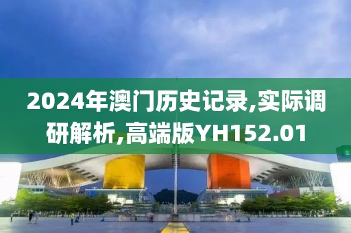 2024年澳门历史记录,实际调研解析,高端版YH152.01