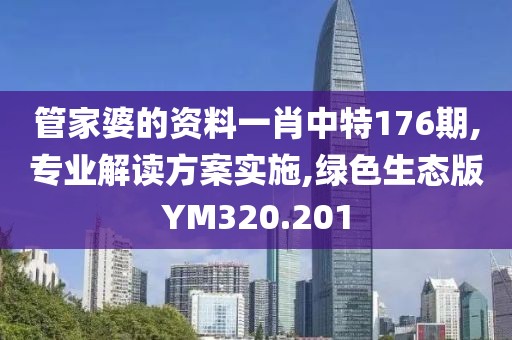 管家婆的资料一肖中特176期,专业解读方案实施,绿色生态版YM320.201