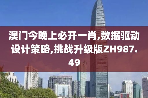 澳门今晚上必开一肖,数据驱动设计策略,挑战升级版ZH987.49
