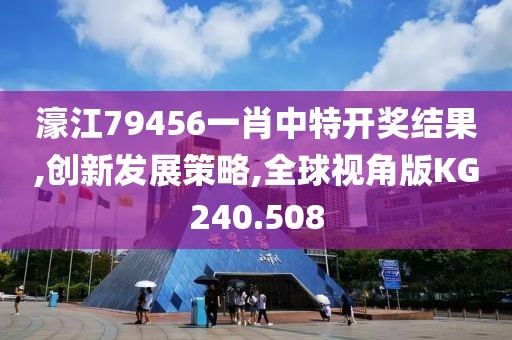 濠江79456一肖中特开奖结果,创新发展策略,全球视角版KG240.508