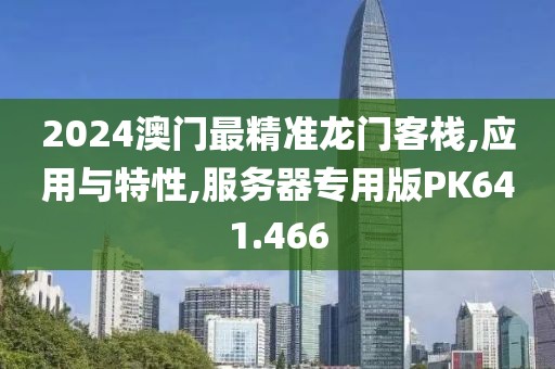 2024澳门最精准龙门客栈,应用与特性,服务器专用版PK641.466