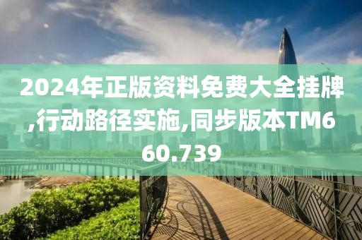 2024年正版资料免费大全挂牌,行动路径实施,同步版本TM660.739