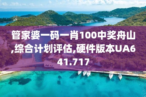 管家婆一码一肖100中奖舟山,综合计划评估,硬件版本UA641.717