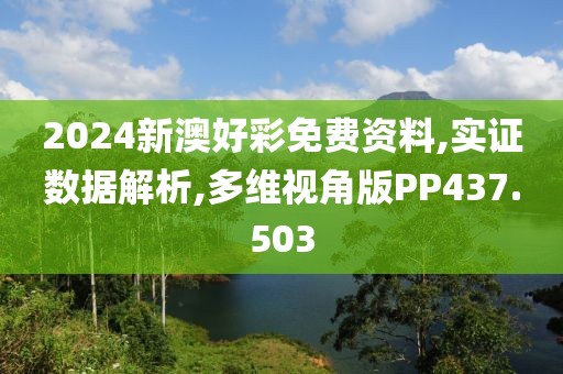 2024新澳好彩免费资料,实证数据解析,多维视角版PP437.503