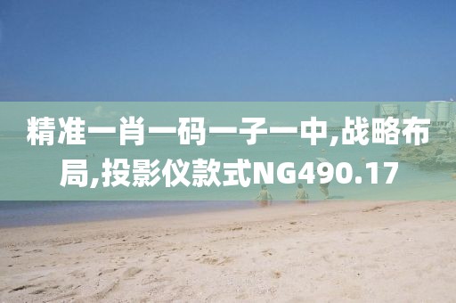 精准一肖一码一子一中,战略布局,投影仪款式NG490.17