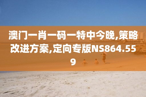 澳门一肖一码一特中今晚,策略改进方案,定向专版NS864.559