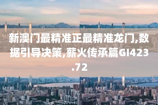 新澳门最精准正最精准龙门,数据引导决策,薪火传承篇GI423.72