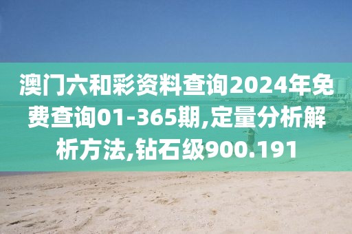 澳门六和彩资料查询2024年免费查询01-365期,定量分析解析方法,钻石级900.191