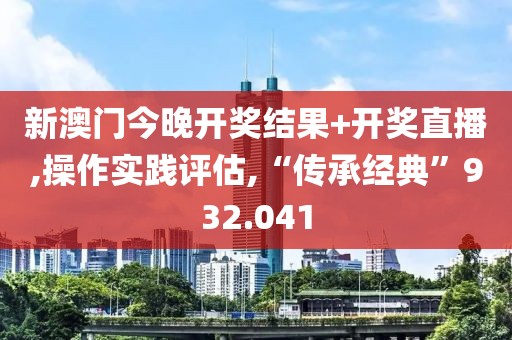新澳门今晚开奖结果+开奖直播,操作实践评估,“传承经典”932.041