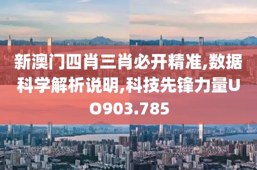新澳门四肖三肖必开精准,数据科学解析说明,科技先锋力量UO903.785