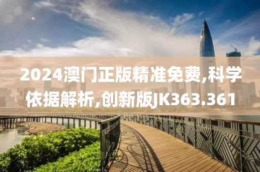 2024澳门正版精准免费,科学依据解析,创新版JK363.361
