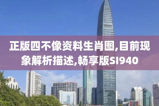 正版四不像资料生肖图,目前现象解析描述,畅享版SI940