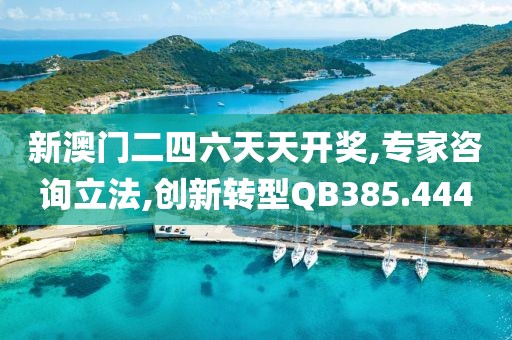 新澳门二四六天天开奖,专家咨询立法,创新转型QB385.444