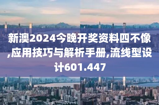 新澳2024今晚开奖资料四不像,应用技巧与解析手册,流线型设计601.447