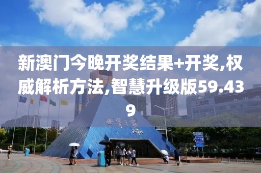 新澳门今晚开奖结果+开奖,权威解析方法,智慧升级版59.439