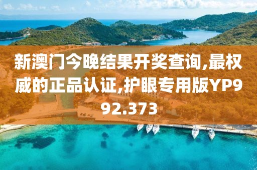 新澳门今晚结果开奖查询,最权威的正品认证,护眼专用版YP992.373