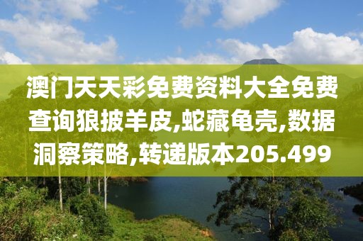 澳门天天彩免费资料大全免费查询狼披羊皮,蛇藏龟壳,数据洞察策略,转递版本205.499