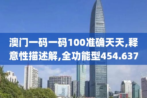 澳门一码一码100准确天天,释意性描述解,全功能型454.637
