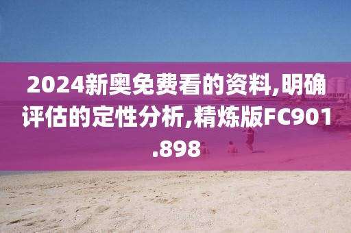 2024新奥免费看的资料,明确评估的定性分析,精炼版FC901.898