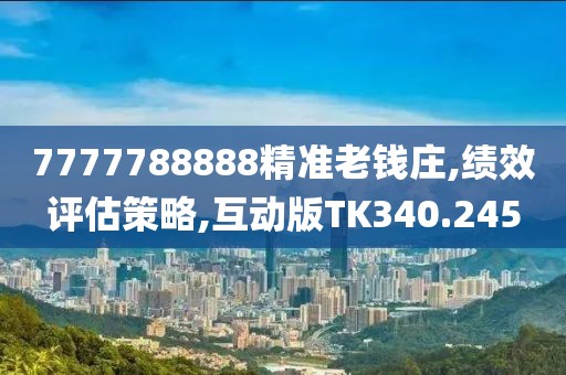 7777788888精准老钱庄,绩效评估策略,互动版TK340.245