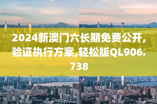 2024新澳门六长期免费公开,验证执行方案,轻松版QL906.738