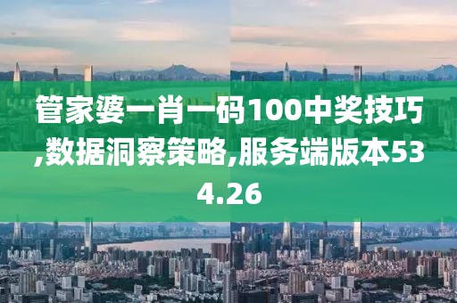 管家婆一肖一码100中奖技巧,数据洞察策略,服务端版本534.26
