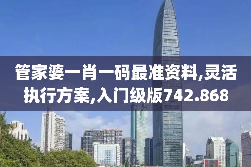 管家婆一肖一码最准资料,灵活执行方案,入门级版742.868