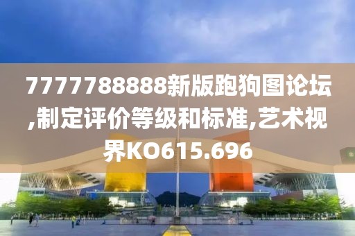 7777788888新版跑狗图论坛,制定评价等级和标准,艺术视界KO615.696