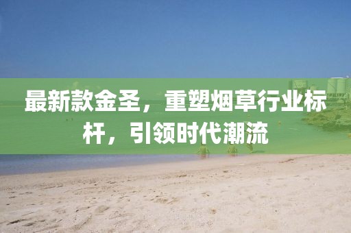 最新款金圣，重塑烟草行业标杆，引领时代潮流