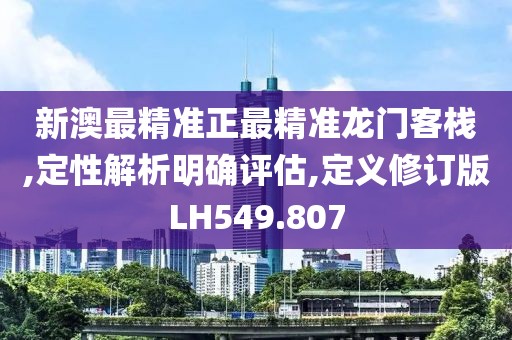 新澳最精准正最精准龙门客栈,定性解析明确评估,定义修订版LH549.807