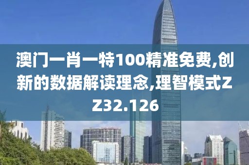 澳门一肖一特100精准免费,创新的数据解读理念,理智模式ZZ32.126