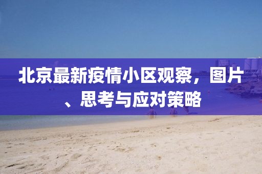 北京最新疫情小区观察，图片、思考与应对策略
