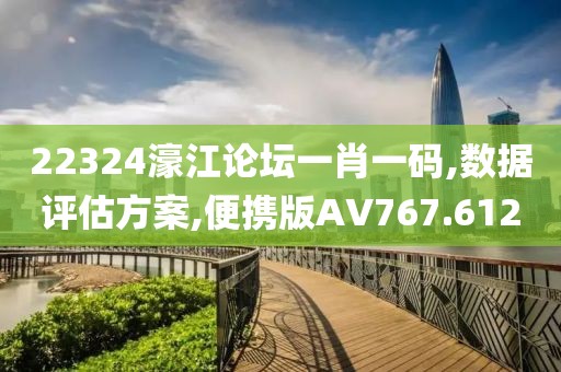 22324濠江论坛一肖一码,数据评估方案,便携版AV767.612