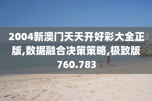 2004新澳门天天开好彩大全正版,数据融合决策策略,极致版760.783