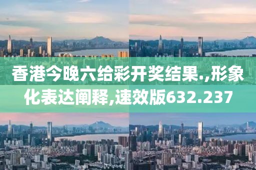 香港今晚六给彩开奖结果.,形象化表达阐释,速效版632.237