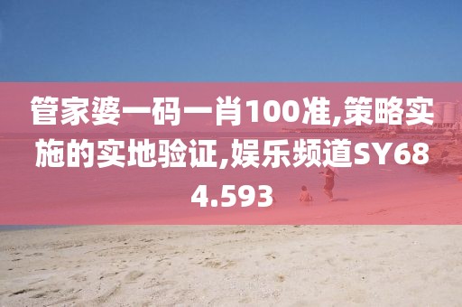 管家婆一码一肖100准,策略实施的实地验证,娱乐频道SY684.593