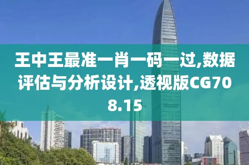 王中王最准一肖一码一过,数据评估与分析设计,透视版CG708.15