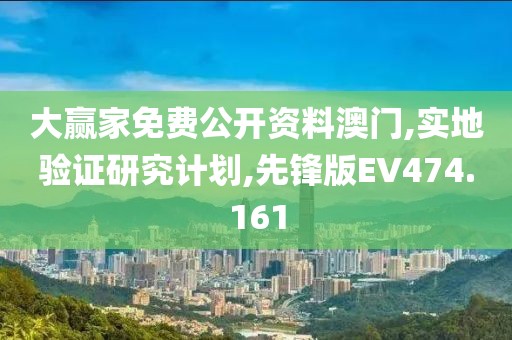 大赢家免费公开资料澳门,实地验证研究计划,先锋版EV474.161