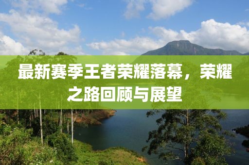 最新赛季王者荣耀落幕，荣耀之路回顾与展望