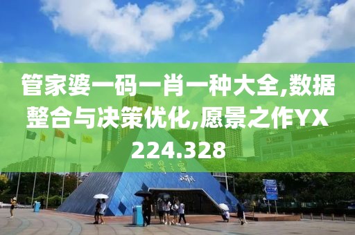 管家婆一码一肖一种大全,数据整合与决策优化,愿景之作YX224.328