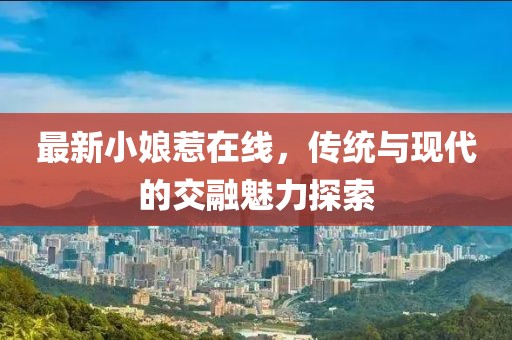 最新小娘惹在线，传统与现代的交融魅力探索