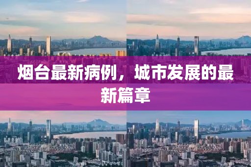 烟台最新病例，城市发展的最新篇章