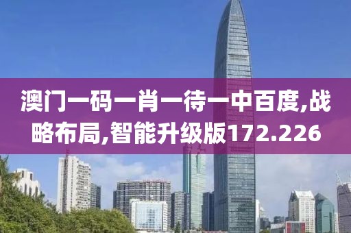澳门一码一肖一待一中百度,战略布局,智能升级版172.226