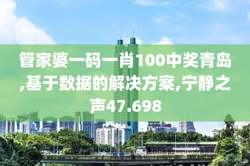 管家婆一码一肖100中奖青岛,基于数据的解决方案,宁静之声47.698