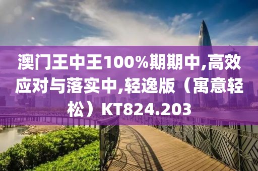 澳门王中王100%期期中,高效应对与落实中,轻逸版（寓意轻松）KT824.203
