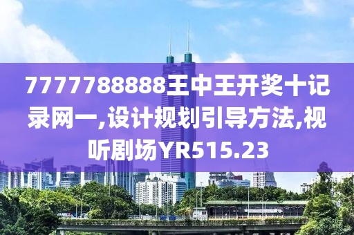 7777788888王中王开奖十记录网一,设计规划引导方法,视听剧场YR515.23