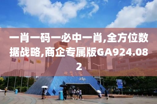一肖一码一必中一肖,全方位数据战略,商企专属版GA924.082
