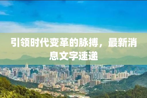 引领时代变革的脉搏，最新消息文字速递