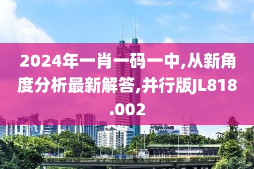 2024年一肖一码一中,从新角度分析最新解答,并行版JL818.002